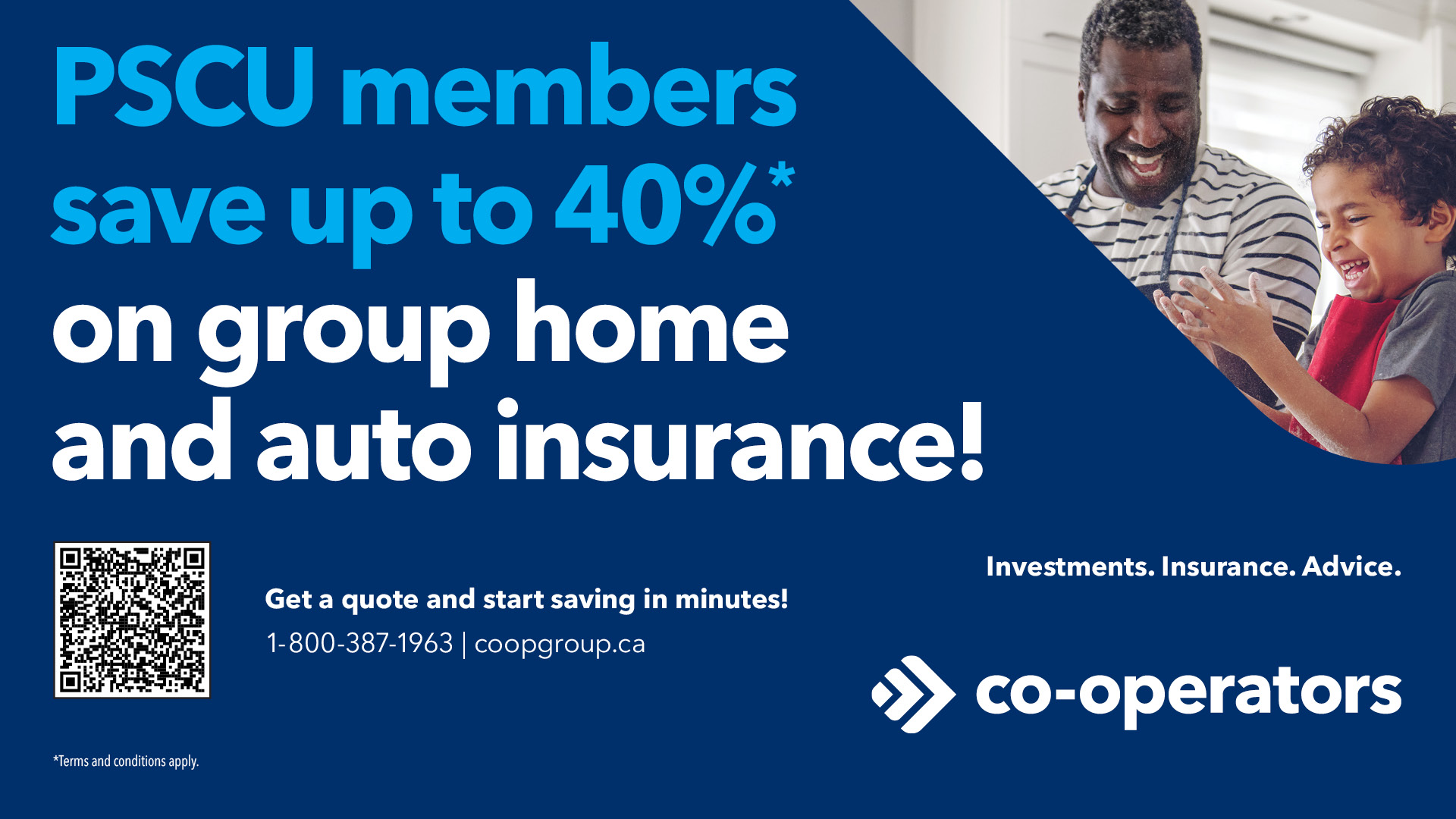 PSCU members save up to 40%* on group home and auto insurance. Get a quote and start saving in minutes! 1-800-387-1963. coopgroup.ca co-operators *Terms and conditions apply