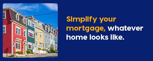 Simplify your mortgage, whatever home looks like.